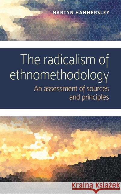 The radicalism of ethnomethodology: An assessment of sources and principles Hammersley, Martyn 9781526124623 Manchester University Press - książka