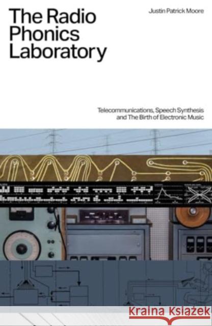 The Radio Phonics Laboratory: Telecommunications, Speech Synthesis & The Birth of Electronic Music Justin Patrick Moore 9781913231552 Velocity Press - książka