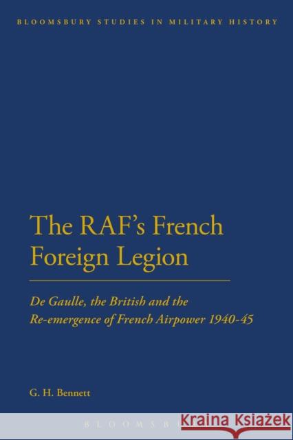 The Raf's French Foreign Legion: de Gaulle, the British and the Re-Emergence of French Airpower 1940-45 Bennett, G. H. 9781441165350 Continuum - książka