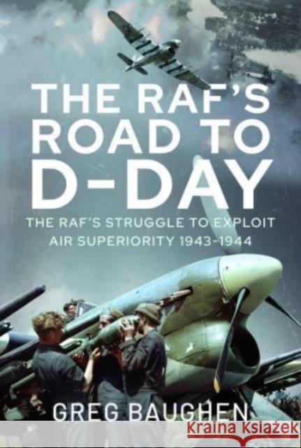 The RAF's Road to D-Day: The Struggle to Exploit Air Superiority, 1943-1944 Greg Baughen 9781399051804 Pen & Sword Books Ltd - książka