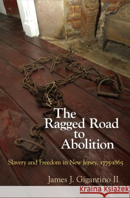 The Ragged Road to Abolition: Slavery and Freedom in New Jersey, 1775-1865 James J. Gigantino, II   9780812223583 University of Pennsylvania Press - książka