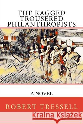 The Ragged Trousered Philanthropists Robert Tressell 9781981428755 Createspace Independent Publishing Platform - książka