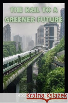 The Rail to a Greener Future Avery Wright   9798388320155 Independently Published - książka
