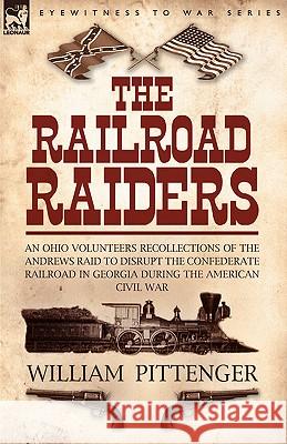 The Railroad Raiders: an Ohio Volunteers Recollections of the Andrews Raid to Disrupt the Confederate Railroad in Georgia During the America Pittenger, William 9781846772085 Leonaur Ltd - książka