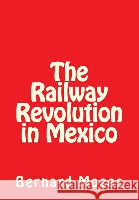 The Railway Revolution in Mexico Bernard Moses 9781463586072 Createspace Independent Publishing Platform - książka