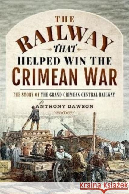 The Railway that Helped win the Crimean War: The Story of the Grand Crimean Central Railway Anthony Dawson 9781526775559 Pen & Sword Books Ltd - książka