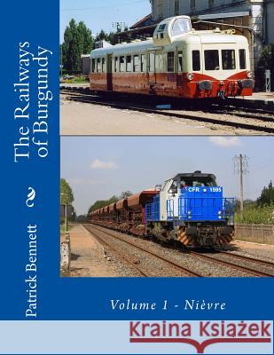 The Railways of Burgundy: Volume 1 - Nièvre Bennett, Patrick 9781508848769 Createspace - książka