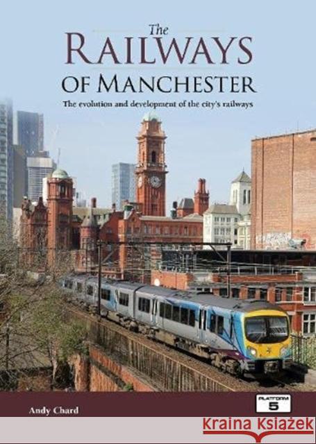 The Railways of Manchester: The Evolution and Development of the City's Railways Andy Chard 9781909431843 Platform 5 Publishing Ltd - książka