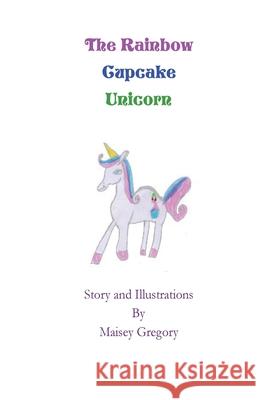 The Rainbow Cupcake Unicorn Maisey Gregory 9781986120982 Createspace Independent Publishing Platform - książka