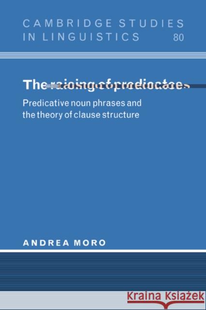 The Raising of Predicates: Predicative Noun Phrases and the Theory of Clause Structure Moro, Andrea 9780521562331 Cambridge University Press - książka