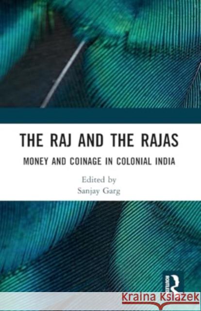 The Raj and the Rajas: Money and Coinage in Colonial India Sanjay Garg 9781032424538 Routledge - książka