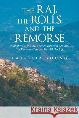 The Raj, the Rolls, and the Remorse: A Blighted Life, How Chance Turned It Around, yet Remorse Haunted Her All Her Life Patricia Young 9781546297871 Authorhouse UK - książka