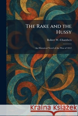 The Rake and the Hussy: An Historical Novel of the War of 1812 Chambers, Robert W. 9781025942698 Tradd Street Press - książka