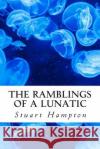 The Ramblings Of A Lunatic: By Stuart Hampton Hampton Bsc, Stuart Ian 9781500972936 Createspace