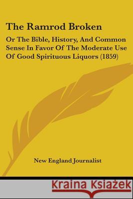 The Ramrod Broken: Or The Bible, History, And Common Sense In Favor Of The Moderate Use Of Good Spirituous Liquors (1859) New England Journalist 9781437338577  - książka
