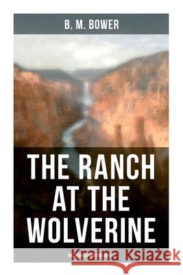 The Ranch at the Wolverine (Western Adventure Novel): Adventure Tale of the Wild West B. M. Bower 9788027275656 Musaicum Books - książka