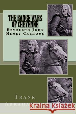 The Range Wars of Cheyenne: The Saga of Reverend John Henry Calhoun Rev Frank William Abrahamsen 9781533278456 Createspace Independent Publishing Platform - książka