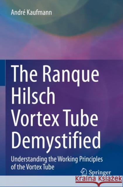The Ranque Hilsch Vortex Tube Demystified: Understanding the Working Principles of the Vortex Tube Andr? Kaufmann 9783030897680 Springer - książka