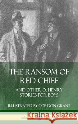 The Ransom of Red Chief: And Other O. Henry Stories for Boys (Hardcover) O. Henry, Gordon Grant 9780359747641 Lulu.com - książka