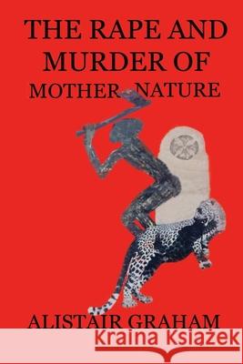 The Rape and Murder of Mother Nature Alistair Graham Jane Graham 9781716148170 Lulu.com - książka