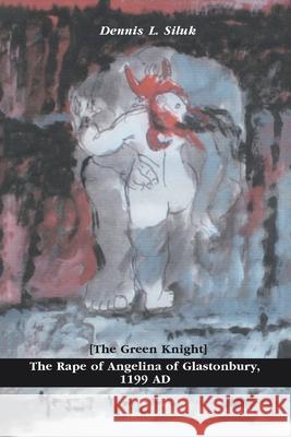 The Rape of Angelina of Glastonbury, 1199 Ad: [The Green Knight] Siluk, Dennis L. 9780595250677 Writers Club Press - książka