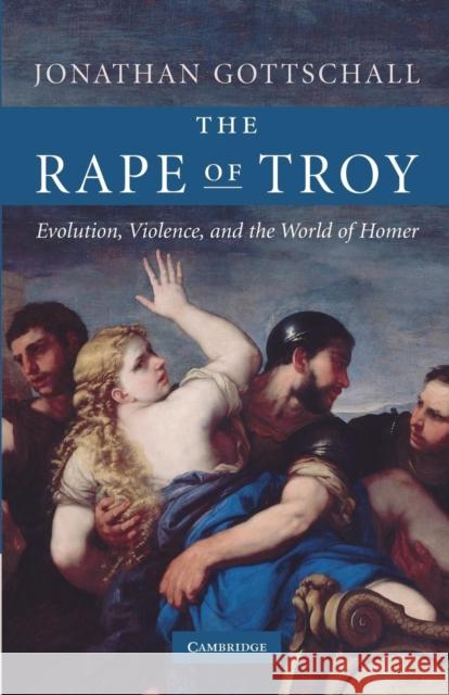 The Rape of Troy: Evolution, Violence, and the World of Homer Gottschall, Jonathan 9780521690478  - książka
