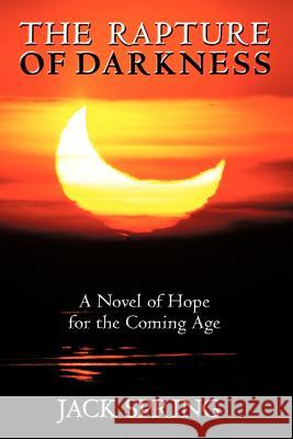 The Rapture of Darkness: A Novel of Hope for the Coming Age Jack Spring 9781449733407 Westbow Press - książka