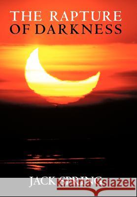 The Rapture of Darkness: A Novel of Hope for the Coming Age Spring, Jack 9781449733421 Westbow Press - książka