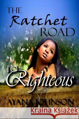 The Ratchet Road to Righteous: Embracing Your Journey from Where You Are Ayana Johnson 9781977569127 Createspace Independent Publishing Platform - książka