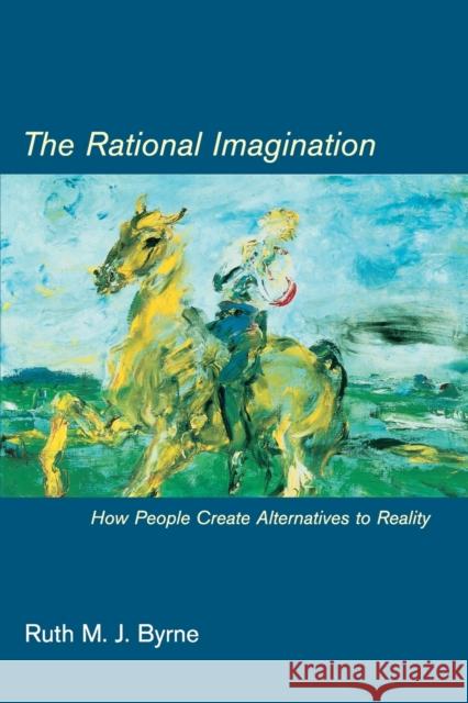 The Rational Imagination : How People Create Alternatives to Reality Ruth M. J. Byrne 9780262524742 Mit Press - książka