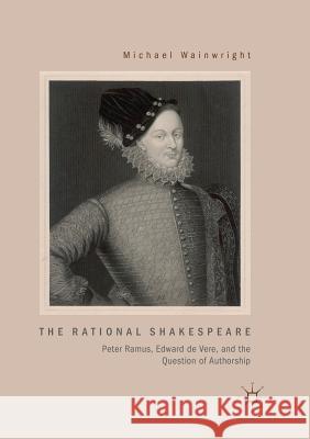 The Rational Shakespeare: Peter Ramus, Edward de Vere, and the Question of Authorship Wainwright, Michael 9783030070038 Palgrave MacMillan - książka