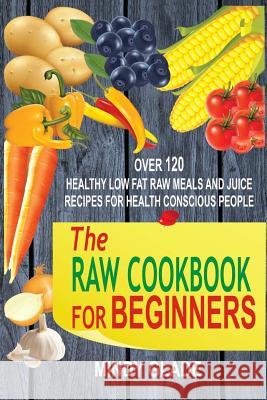 The Raw Cookbook For Beginners: Over 120 Healthy Low Fat Raw Meals And Juice Recipes For Health Conscious People Glade, Mindy 9781535375269 Createspace Independent Publishing Platform - książka