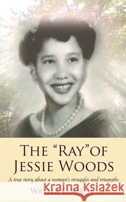 The Ray of Jessie Woods: A true story about a woman's struggles and triumphs. Cook, Walter, II 9781425955991 Authorhouse - książka