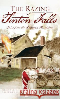 The Razing of Tinton Falls: Voices from the American Revolution Michael S. Adelberg 9781540230904 History Press Library Editions - książka