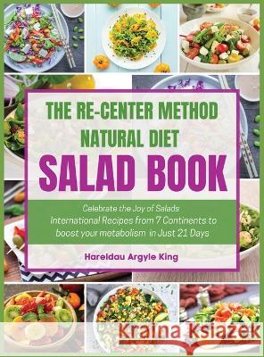The Re-Center Method Natural Diet Salad Book: Celebrate the Joy of Salad International Recipes from 7 Continents to boost your metabolism in Just 21 Days Hareldau Argyle King   9781950838257 Being Elevated Lifestyle LLC - książka