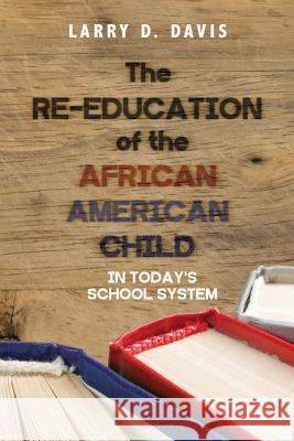 The Re-Education of the African American Child: In Today's School System Larry D. Davis 9781974227938 Createspace Independent Publishing Platform - książka