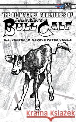 The Re-Imagined Adventures of A.B. Frost's Bull Calf R. J. Carter George Peter Gatsis 9781895462678 Critical Blast - książka