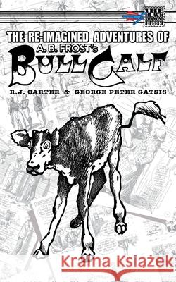 The Re-Imagined Adventures of A.B. Frost's Bull Calf R. J. Carter George Peter Gatsis 9781895462685 Critical Blast - książka