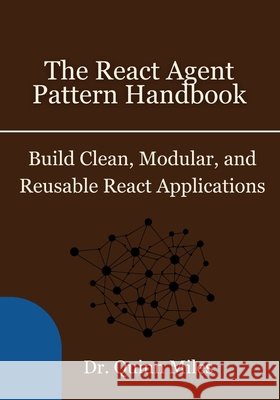 The React Agent Pattern Handbook: Build Clean, Modular, and Reusable React Applications Miles, Quinn 9798296618856 Independently Published - książka