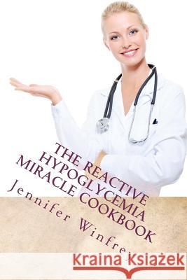 The Reactive Hypoglycemia Miracle Cookbook Jennifer Winfre Deanna R. Mille 9781470073329 Createspace - książka