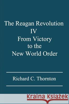 The Reagan Revolution IV: From Victory to the New World Order Richard C Thornton 9781625172242 Djt Analytics LLC - książka