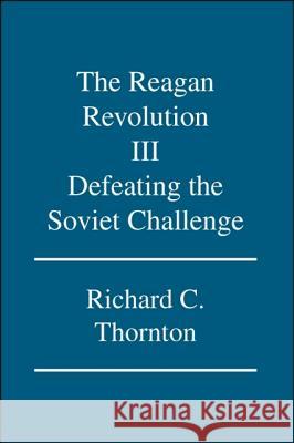 The Reagan Revolution: v. III: Defeating the Soviet Challenge Richard C. Thornton 9781425124144 Trafford Publishing - książka