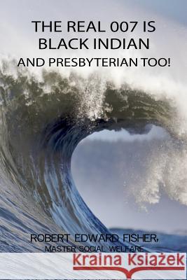 The Real 007 Is Black Indian and Presbyterian Too! Msw Robert Edward Fisher 9781480901223 Dorrance Publishing Co. - książka