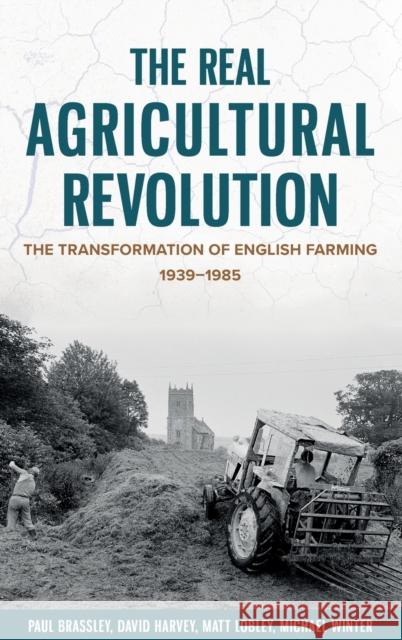 The Real Agricultural Revolution: The Transformation of English Farming, 1939-1985 Paul Brassley Michael Winter Matt Lobley 9781783276356 Boydell Press - książka