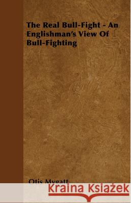 The Real Bull-Fight - An Englishman's View Of Bull-Fighting Mygatt, Otis 9781445524184 Read Country Books - książka