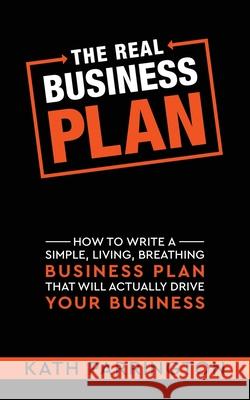 The REAL Business Plan: How to write a simple, living, breathing Business Plan that will actually drive your Business Kath Parrington 9781739850104 K A Parrington Ltd - książka