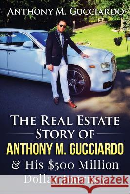 The Real Estate Story of Anthony M. Gucciardo & His $500 Million Dollar Journey Anthony M. Gucciardo 9781517059293 Createspace - książka