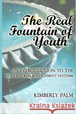 The Real Fountain of Youth: An Introduction to the P.E.A.C.E. Stress Management System(R) Kimberly Palm 9780997325249 Spiritual Growth Journeys LLC - książka