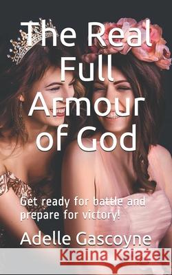 The Real Full Armour of God: Get battle ready for battle and prepare for victory! Alice Alinari Adelle Gascoyne 9781656061638 Independently Published - książka