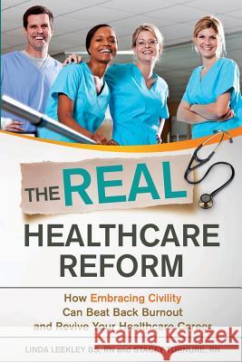 The Real Healthcare Reform: How Embracing Civility Can Beat Back Burnout and Revive Your Healthcare Career Rn Linda Leekle Stacey Turnur 9780985322205 In the Know, Incorporated - książka